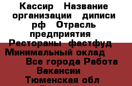 Кассир › Название организации ­ диписи.рф › Отрасль предприятия ­ Рестораны, фастфуд › Минимальный оклад ­ 23 600 - Все города Работа » Вакансии   . Тюменская обл.,Тюмень г.